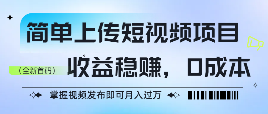 简单上传短视频项目，收益稳赚，0成本，掌握视频发布即可月入过万-金点子优创
