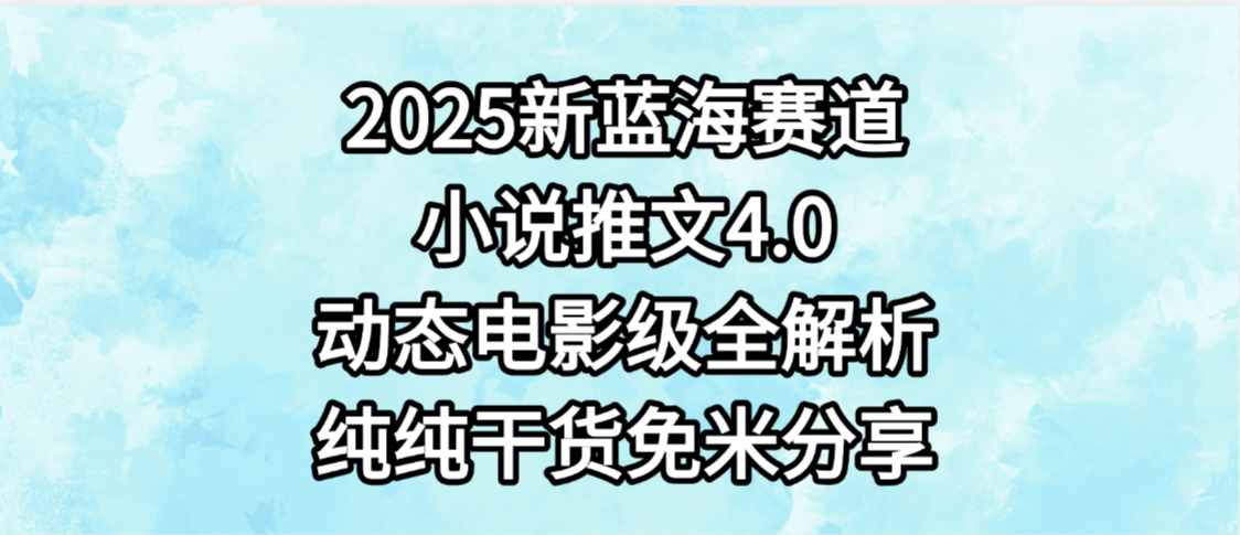 小说推文新蓝海赛道,最新4.0动态电影级版本,纯纯干货,免米分享,免费陪跑-金点子优创