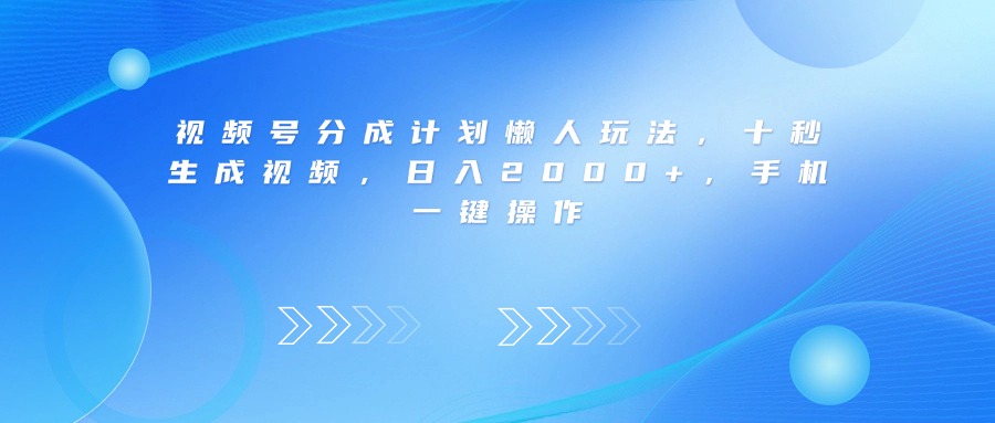 视频号分成计划懒人玩法,十秒生成视频,日入2000+,手机一键操作-金点子优创