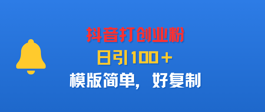 抖音打创业粉，日引100＋，模版简单，好复制-金点子优创