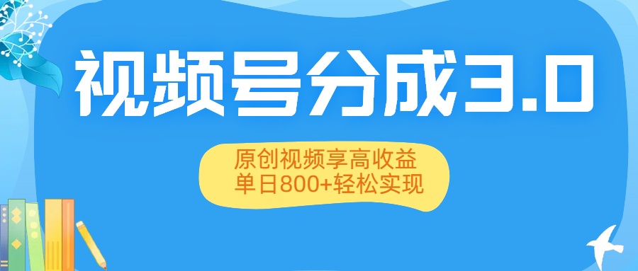 视频号分成3.0升级：原创视频享高收益，单日800+轻松实现-金点子优创