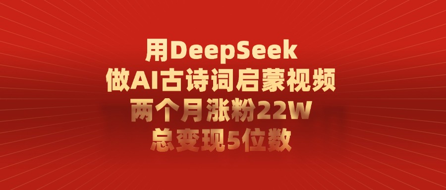 用DeepSeek做，AI古诗词启蒙视频，两个月涨粉22W，总变现5位数-金点子优创