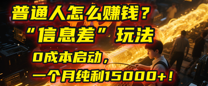 普通人怎么赚钱？| 2025年马哥揭秘“信息差”玩法：0成本启动，一个月纯利15000+！-金点子优创