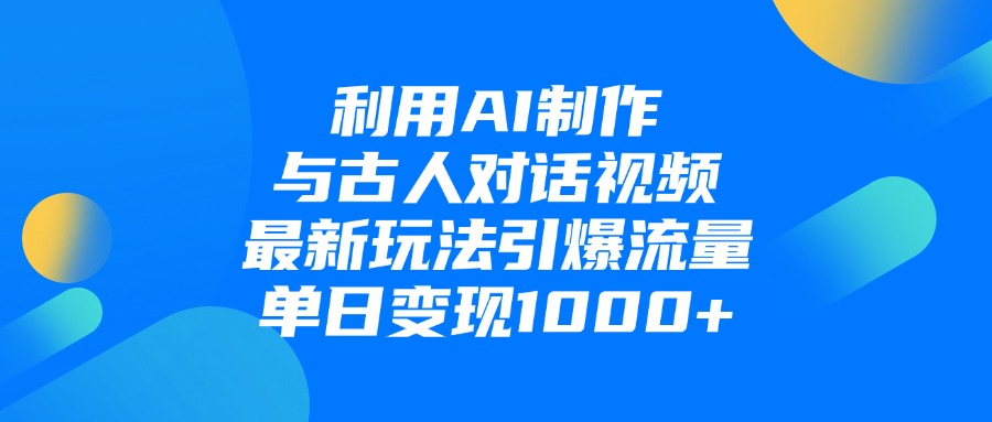 利用AI制作，与古人对话的视频，最新玩法引爆流量，单日变现1000+-金点子优创