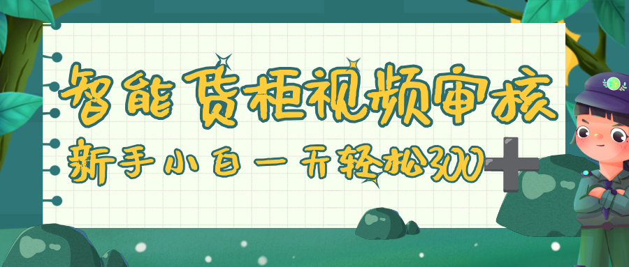智能货柜视频审核,零门槛,几秒一单,多劳多得,新人小白一天轻松 300+-金点子优创