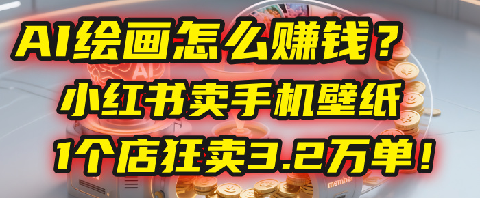AI绘画怎么赚钱?2025年“手机壁纸”项目:0成本,1个店狂卖3.2万单!(小红书)-金点子优创