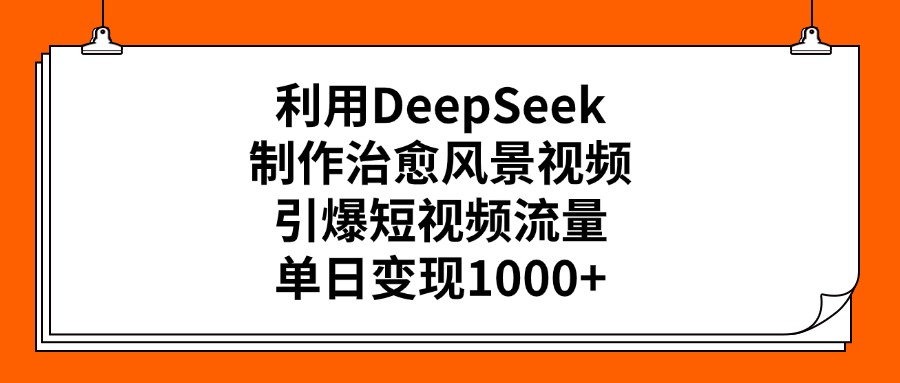 利用DeepSeek制作,治愈风景视频,引爆短视频流量,单日变现1000+-金点子优创