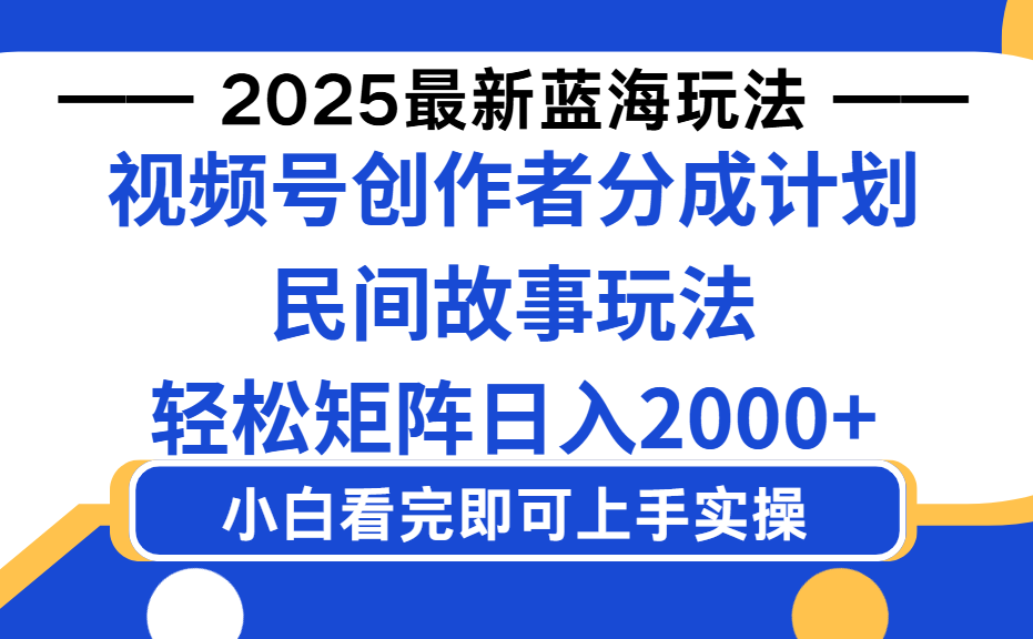 2025最新蓝海赛道玩法视频号创作者分成民间故事玩法，AI一键生成爆款视频，轻松日入2000+-金点子优创