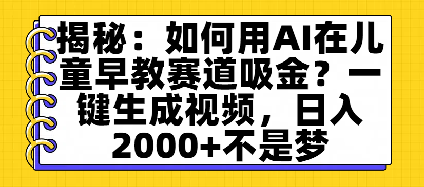 揭秘：如何用AI在儿童早教赛道吸金？一键生成视频，日入2000+不是梦-金点子优创
