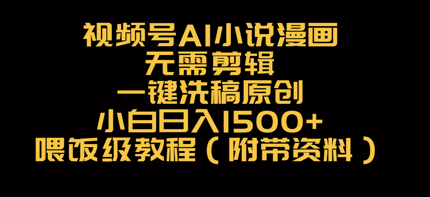 视频号AI小说漫画，无需剪辑，一键洗稿原创，小白日入500+，喂饭级教程-金点子优创