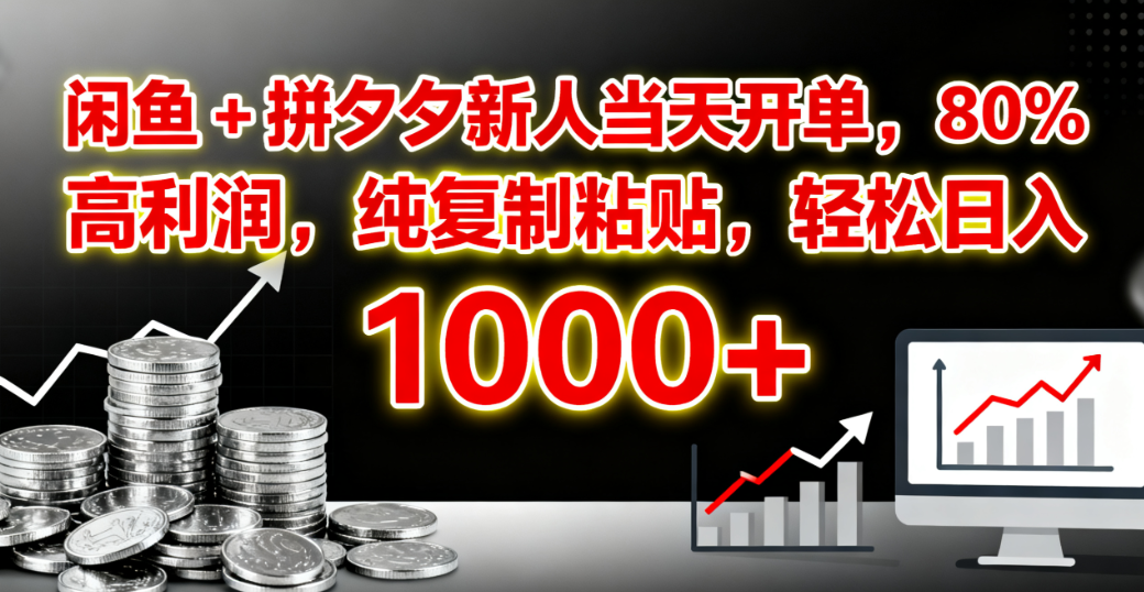 闲鱼 + 拼夕夕新人当天开单，80% 高利润，纯复制粘贴，轻松日入 1000+-金点子优创