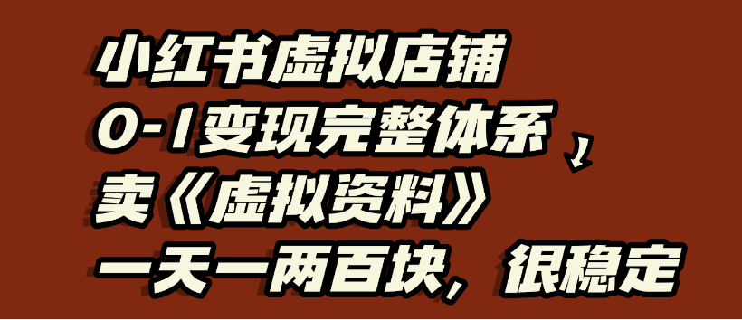 小红书虚拟店铺0-1变现完整体系，虚拟资料，一天一两百块，很稳定-金点子优创