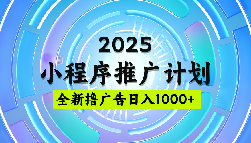 2025最新微信小程序推广计划，撸广告玩法，日均5张，稳定简单【揭秘】-金点子优创