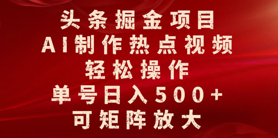 头条掘金项目，AI制作热点视频，轻松操作，单号日入500+，可矩阵放大-金点子优创