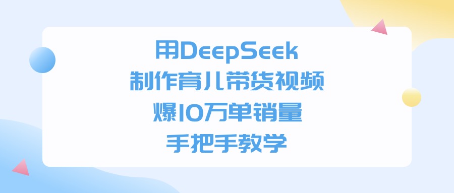 利用DeepSeek制作育儿带货视频，爆10万单销量，手把手教学-金点子优创