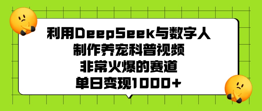 利用DeepSeek与数字人制作，养宠科普视频，非常火爆的赛道，单日变现1000+-金点子优创