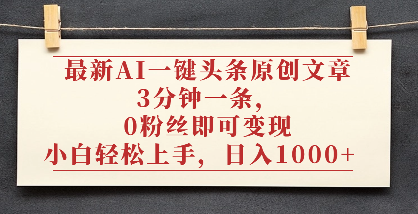 最新AI一键头条原创文章，3分钟一条，0粉丝即可变现，日入1000+-金点子优创