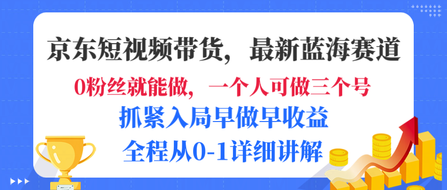 京东短视频带货,最新蓝海赛道,发视频长尾流量,未来几年躺赚被动收益,全程从0-1详细讲解-金点子优创
