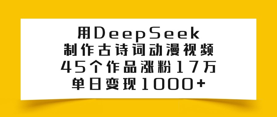 用DeepSeek制作,古诗词动漫视频,45个作品涨粉17万,单日变现1000+-金点子优创