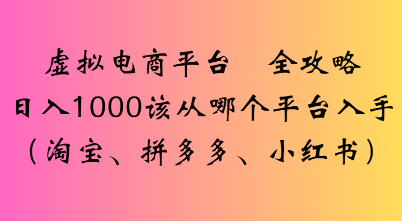 最新虚拟电商平台 全攻略日入1000该从哪个平台入手(淘宝、拼多多、小红书)-金点子优创