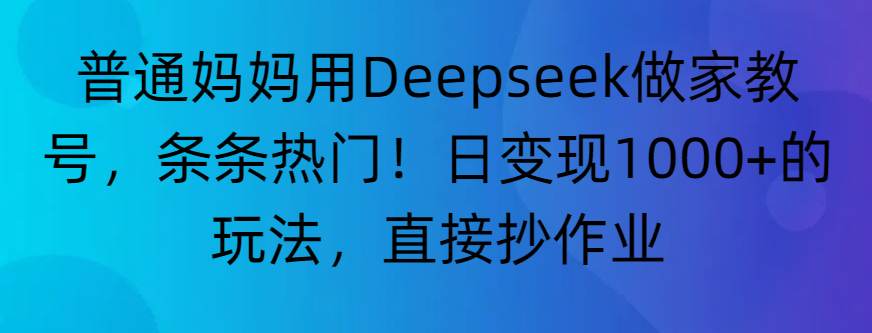“普通妈妈用Deepseek做家教号，条条热门！日变现1000+的玩法，直接抄作业”-金点子优创