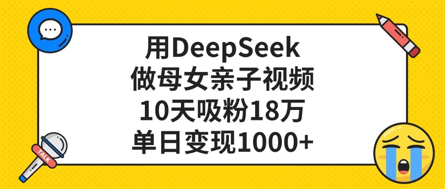 利用DeepSeek生成母女亲子视频，10天吸粉18万，单日变现1000+-金点子优创