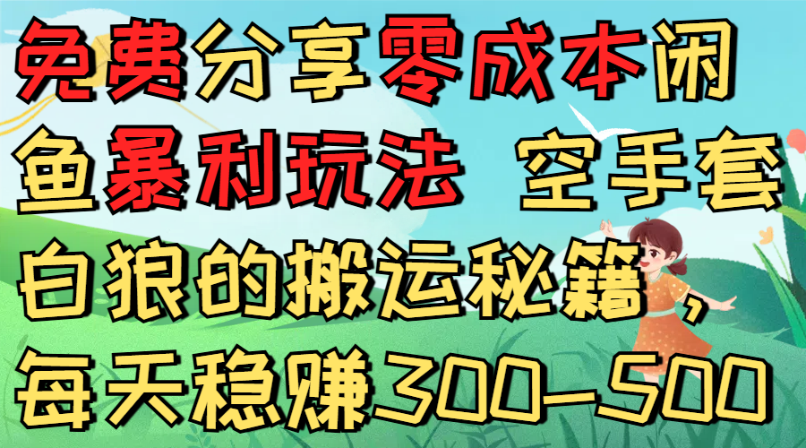 免费分享零成本闲鱼暴利玩法 空手套白狼的搬运秘籍，每天稳赚300-500-金点子优创