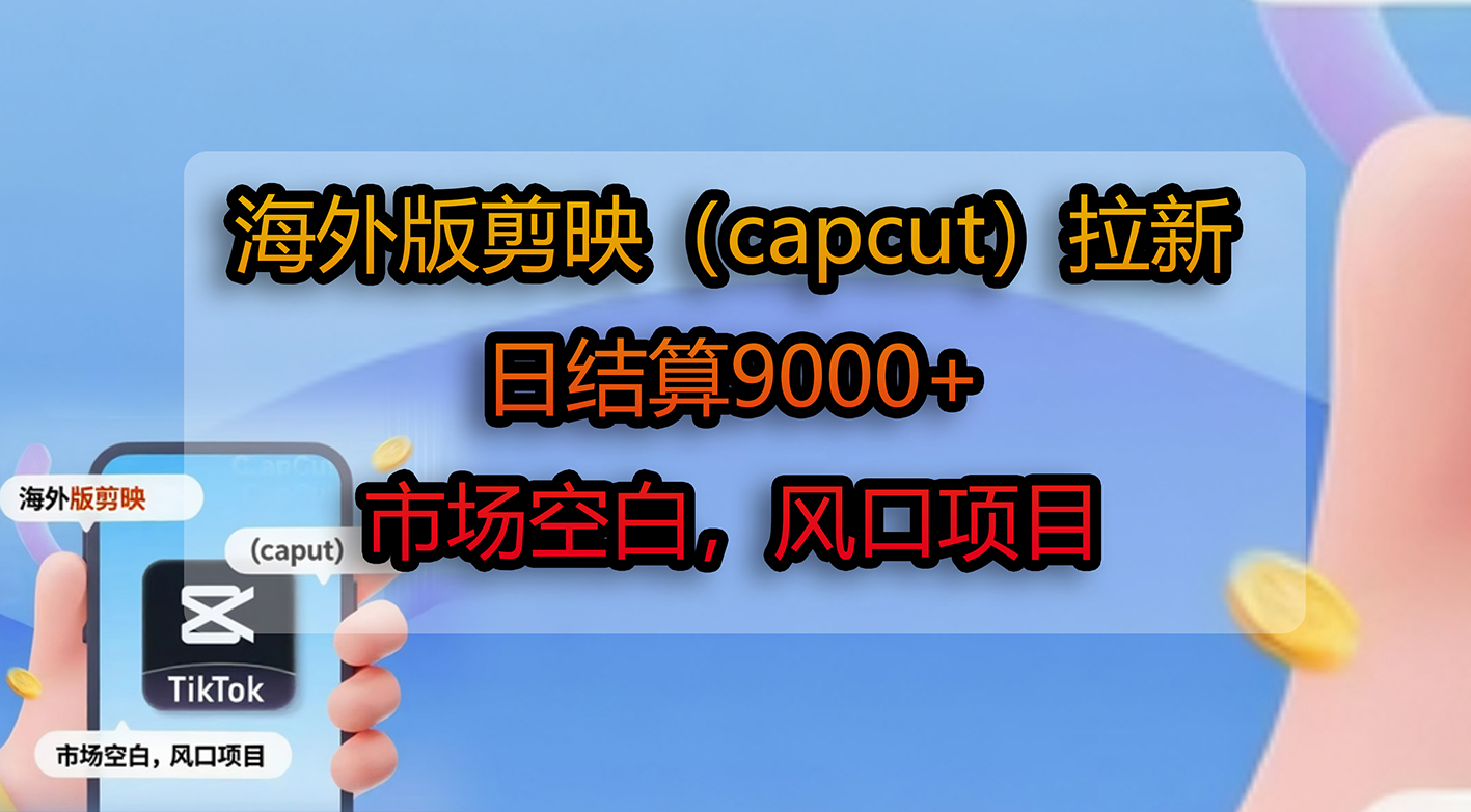 海外版剪映（capcut）拉新，日结算9000+，市场空白，风口项目-金点子优创