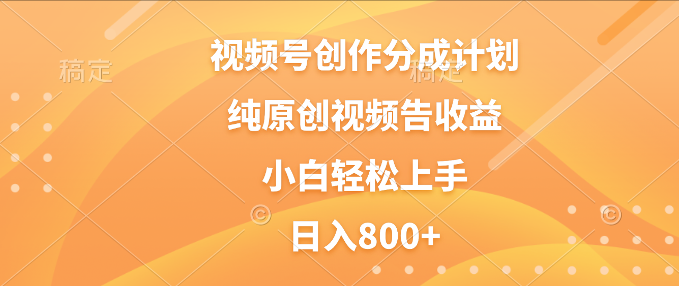 视频号创作分成计划，纯原创视频告收益，新手小白轻松上手，日入800+-金点子优创