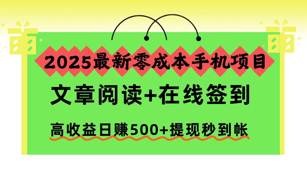 2025最新零成本手机项目，文章阅读+在线签到，高收益日赚500+提现秒到帐-金点子优创