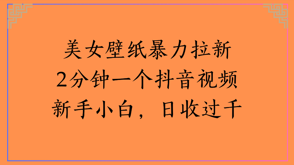 美女壁纸，暴力拉新2分钟一个抖音视频新手小白，日收过千-金点子优创