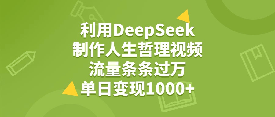 利用DeepSeek生成人生哲理视频，流量条条过万，单日变现1000+-金点子优创