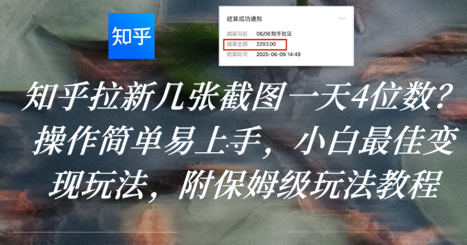 知乎拉新几张截图一天4位数？操作简单易上手，小白最佳变现玩法，附保姆级玩法教程-金点子优创