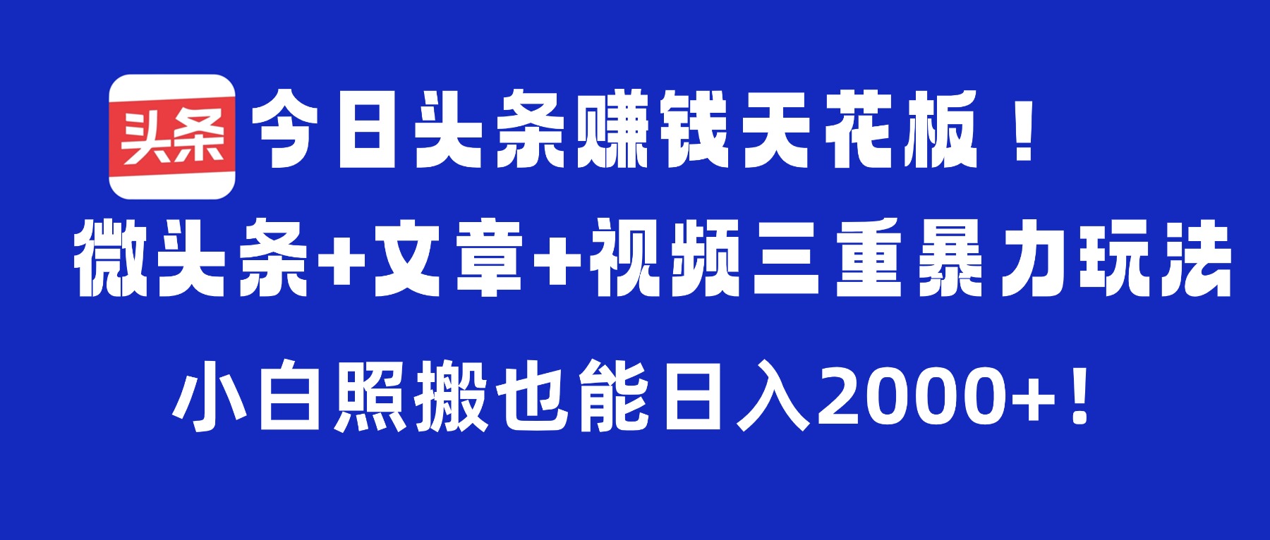 今日头条赚钱天花板！微头条+文章+视频三重暴力玩法，小白照搬也能日入2000+-金点子优创