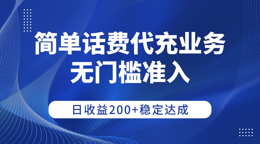 简单话费代充业务，无门槛准入，日收益200+稳定达成-金点子优创