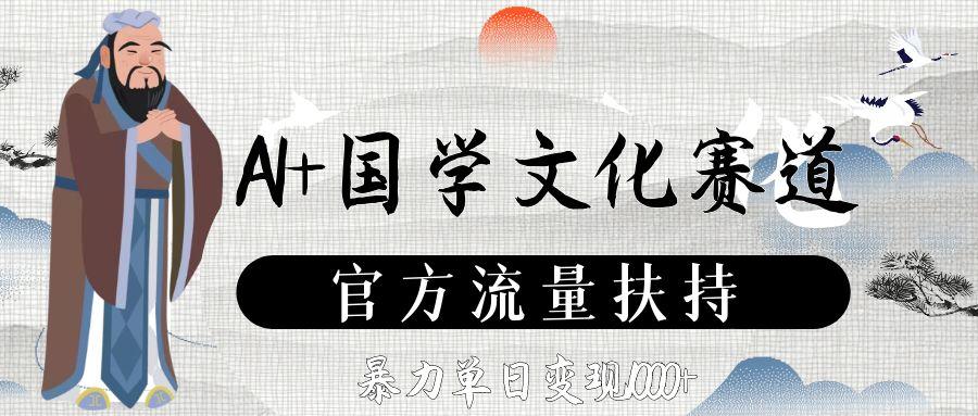 AI+国学文化赛道，官方流量扶持，暴力单日变现1000+-金点子优创