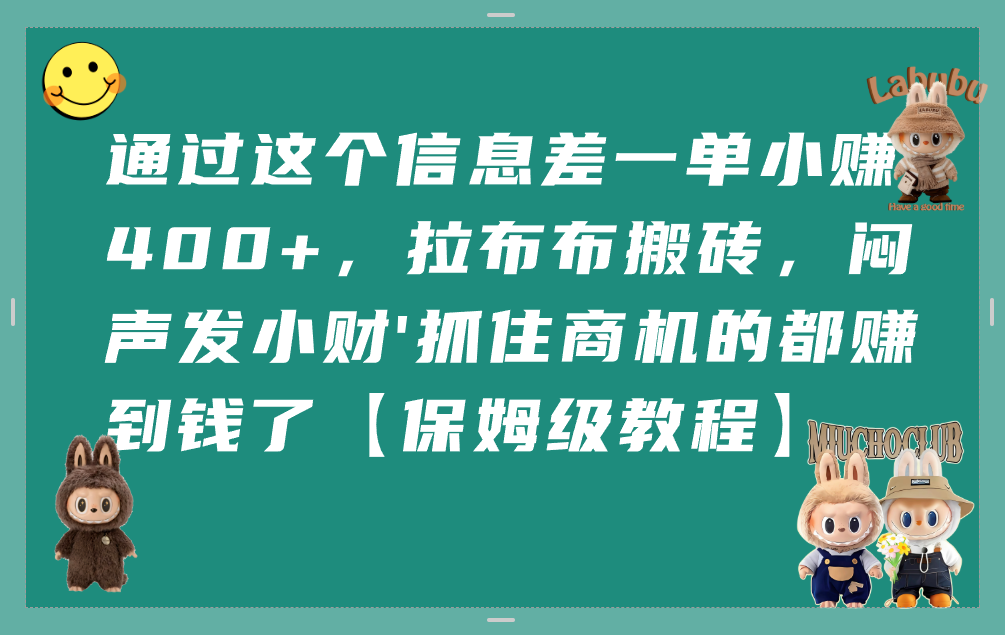 通过这个信息差一单小赚400+，拉布布搬砖，闷声发小财，抓住商机的都赚到钱了【保姆级教程】-金点子优创