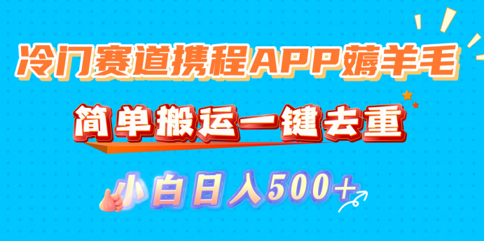 冷门赛道携程APP薅羊毛，简单搬运一键去重，小白日入500+-金点子优创