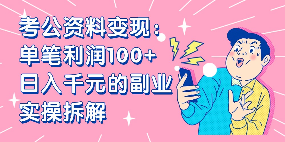 【小红书、咸鱼变现】考公资料变现：单笔利润100+，日入千元的副业实操拆解-金点子优创