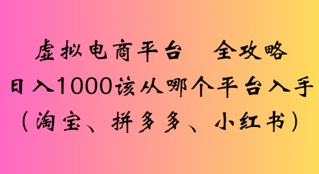 虚拟电商平台，该从哪个平台入手(淘宝、拼多多、小红书)全攻略日入1000-金点子优创