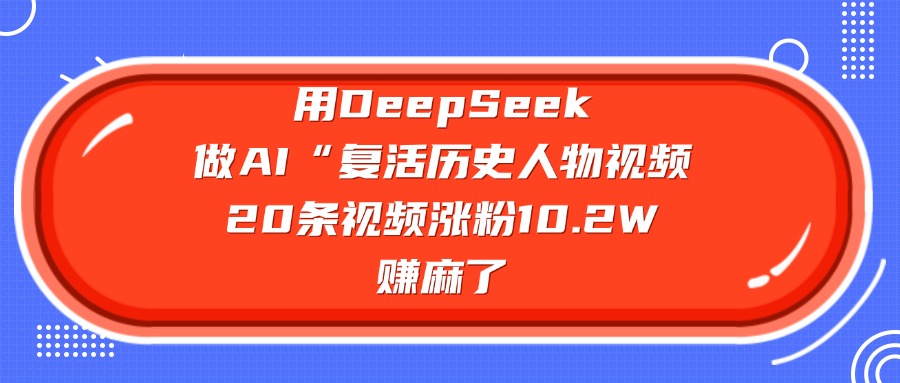 用DeepSeek做复活历史人物AI视频，20条视频涨粉10.2W，赚麻了-金点子优创