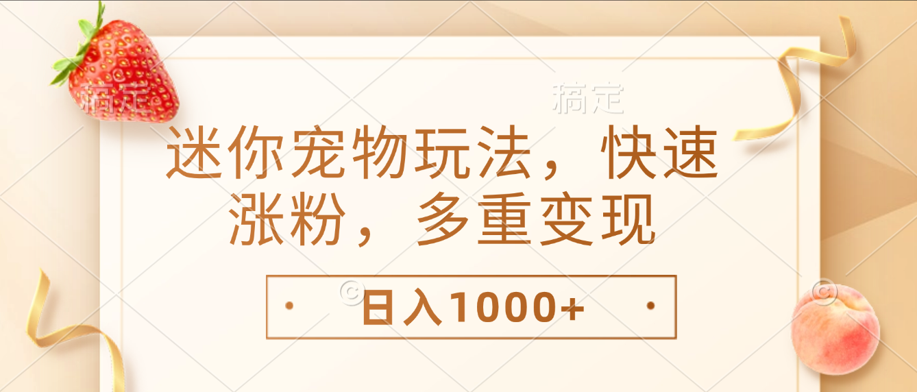最新迷你宠物玩法，快速涨粉，多重变现，日入1000+-金点子优创