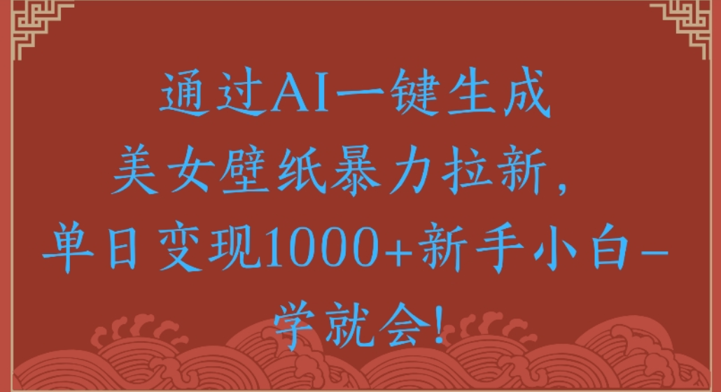 通过AI一键生成,美女壁纸暴力拉新,单日变现1000+新手小白一学就会!-金点子优创