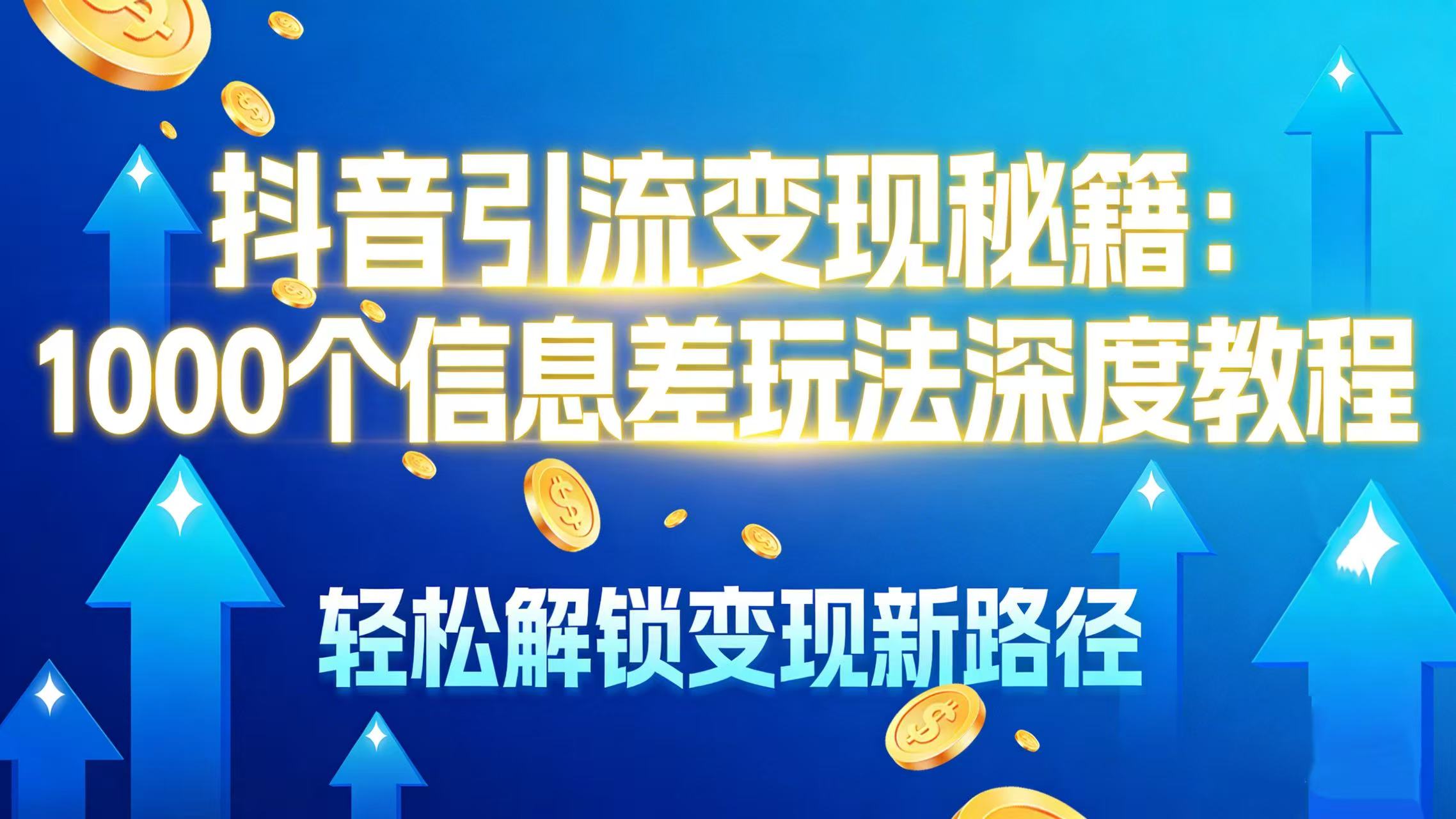 抖音引流变现秘籍：1000 个信息差玩法深度教程，轻松解锁变现新路径-金点子优创