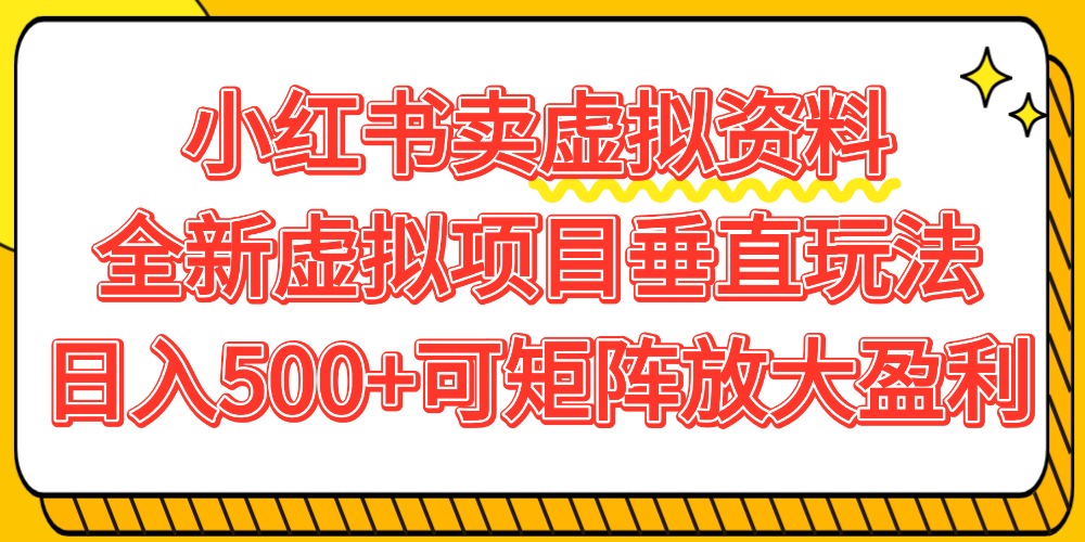 小红书卖虚拟资料500+，全新虚拟项目垂直玩法，可矩阵放大盈利！-金点子优创