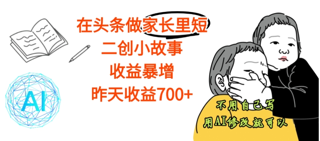 【震惊】在头条做家长里短二创小故事，收益暴增，昨天收益700+-金点子优创